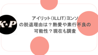 アイリット（ILLIT）ヨンソの脱退理由は？熱愛や素行不良の可能性？現在も調査