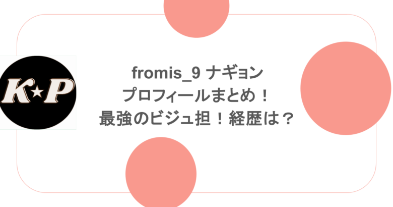 fromis_9 ナギョンのプロフィールまとめ!最強のビジュ担!経歴は?