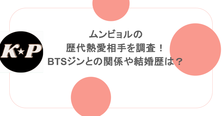 ムンビョルの歴代熱愛相手を調査!BTSジンとの関係や結婚歴は?