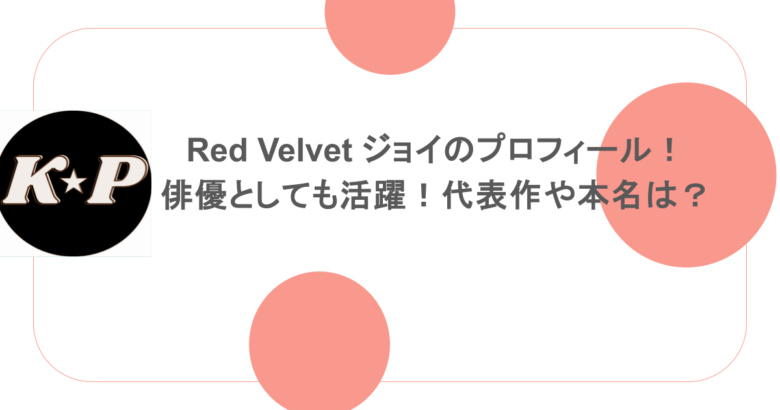 Red Velvet ジョイのプロフィール!俳優としても活躍!代表作や本名は?