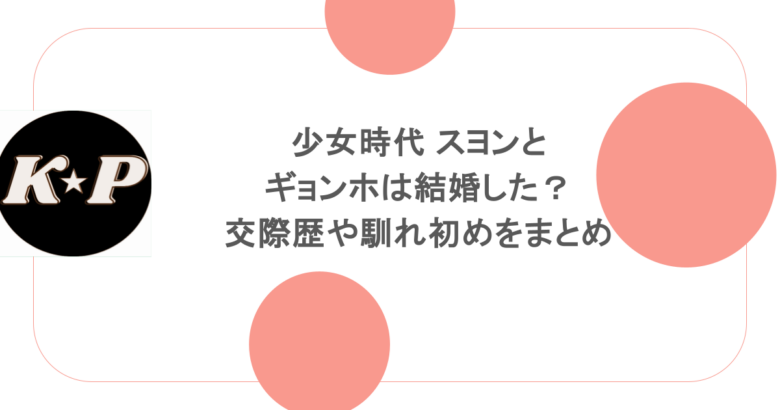 少女時代 スヨンとギョンホは結婚した?交際歴や馴れ初めをまとめ