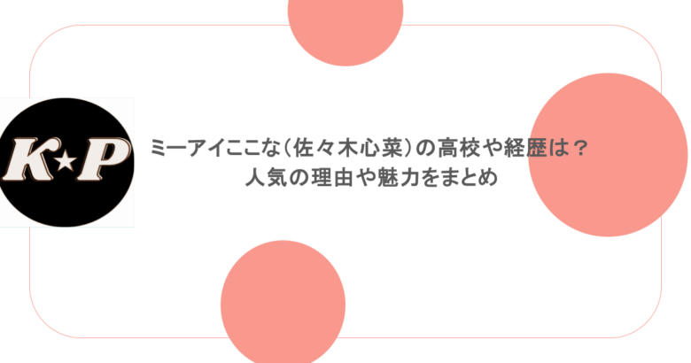 ミーアイここな(佐々木心菜)の高校や経歴は?人気の理由や魅力をまとめ