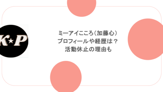 ミーアイこころ(加藤心) プロフィールや経歴は? 活動休止の理由も