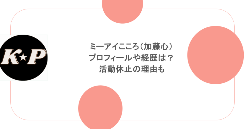 ミーアイこころ(加藤心) プロフィールや経歴は? 活動休止の理由も