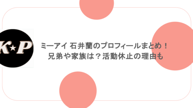 ミーアイ 石井蘭のプロフィールまとめ!兄弟や家族は?活動休止の理由も