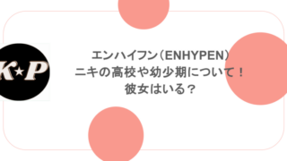 エンハイフン（ENHYPEN）ニキの高校や幼少期について！彼女はいる？