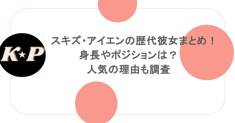 スキズ・アイエンの歴代彼女まとめ!身長やポジションは?人気の理由も調査