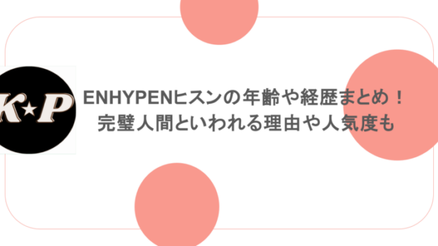 ENHYPENヒスンの年齢や経歴まとめ！完璧人間といわれる理由や人気度も