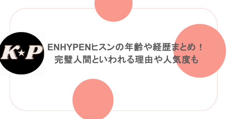 ENHYPENヒスンの年齢や経歴まとめ！完璧人間といわれる理由や人気度も