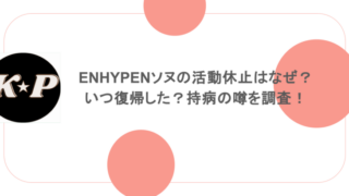 ENHYPENソヌの活動休止はなぜ？いつ復帰した？持病の噂を調査！