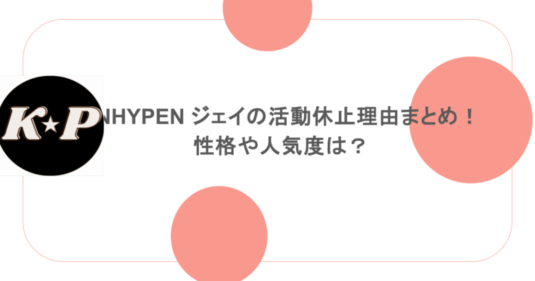 ENHYPEN ジェイの活動休止理由まとめ！性格や人気度は？