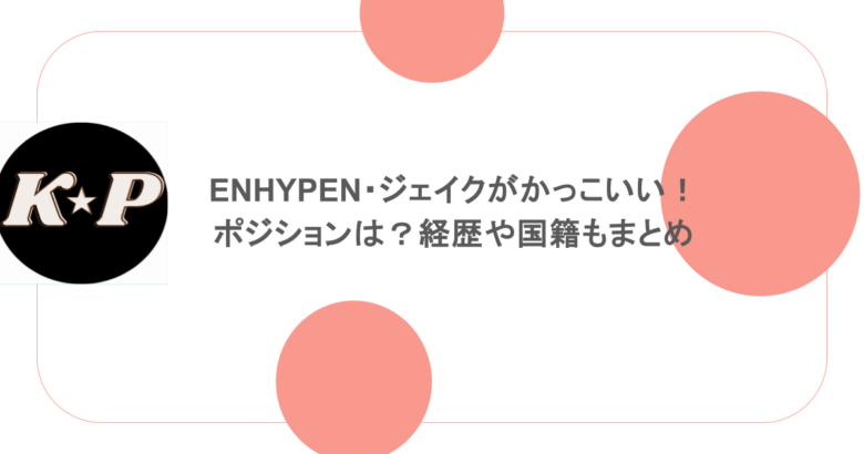 ENHYPEN・ジェイクがかっこいい！ポジションは？経歴や国籍もまとめ