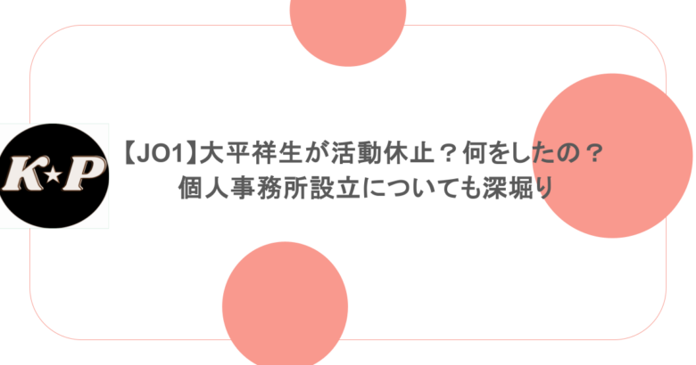 【JO1】大平祥生が活動休止？何をしたの？個人事務所設立についても深堀り