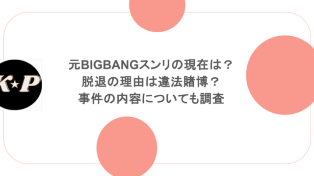 元BIGBANGスンリの現在は？脱退の理由は違法賭博？事件の内容についても調査