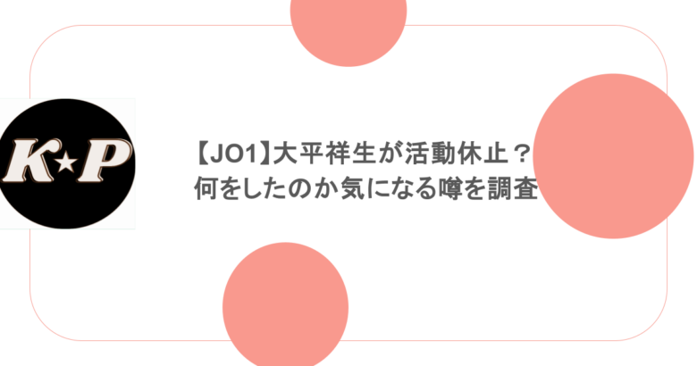 【JO1】大平祥生が活動休止?何をしたのか気になる噂を調査