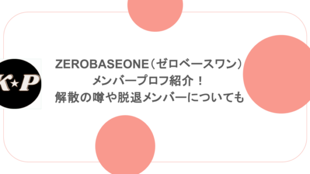 ZEROBASEONE(ゼロベースワン)メンバープロフ紹介!解散の噂や脱退メンバーについても